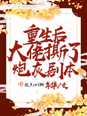 重生后大佬撕了炮灰剧本小说全文免费阅读无弹窗