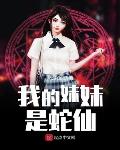 我的妹妹是蛇仙免费阅读