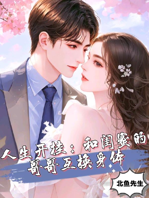 人生开挂:和闺蜜的哥哥互换身体小说