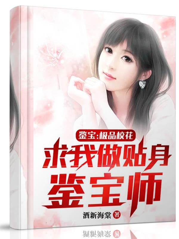 鉴宝:极品校花求我做贴身鉴宝师 酒新海棠